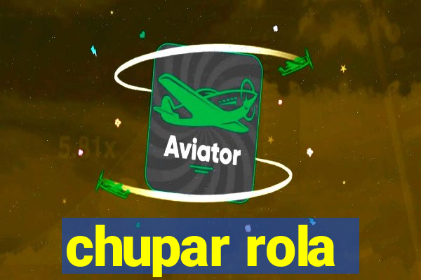 chupar rola